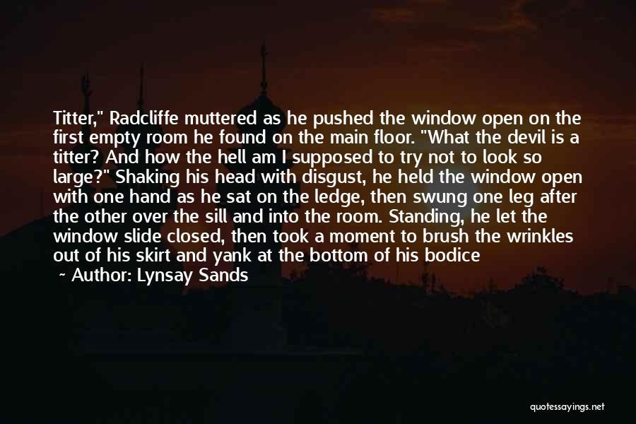 Lynsay Sands Quotes: Titter, Radcliffe Muttered As He Pushed The Window Open On The First Empty Room He Found On The Main Floor.