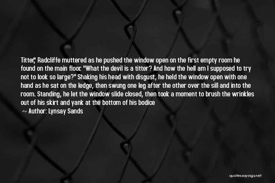 Lynsay Sands Quotes: Titter, Radcliffe Muttered As He Pushed The Window Open On The First Empty Room He Found On The Main Floor.