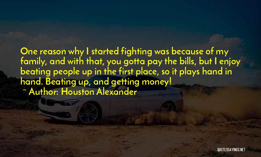 Houston Alexander Quotes: One Reason Why I Started Fighting Was Because Of My Family, And With That, You Gotta Pay The Bills, But