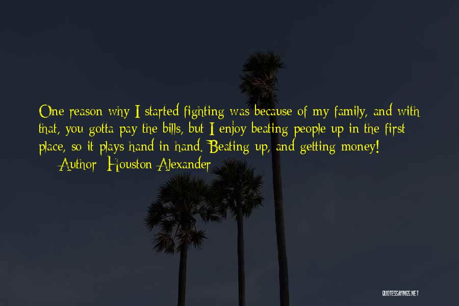 Houston Alexander Quotes: One Reason Why I Started Fighting Was Because Of My Family, And With That, You Gotta Pay The Bills, But