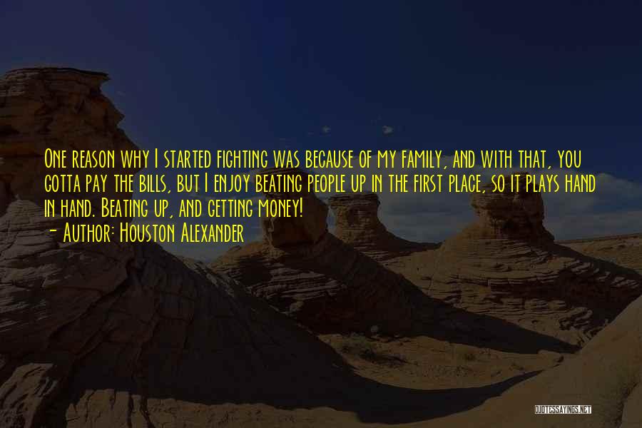 Houston Alexander Quotes: One Reason Why I Started Fighting Was Because Of My Family, And With That, You Gotta Pay The Bills, But