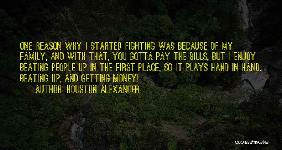 Houston Alexander Quotes: One Reason Why I Started Fighting Was Because Of My Family, And With That, You Gotta Pay The Bills, But