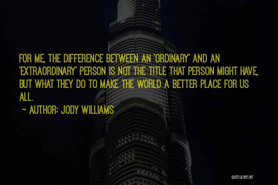 Jody Williams Quotes: For Me, The Difference Between An 'ordinary' And An 'extraordinary' Person Is Not The Title That Person Might Have, But