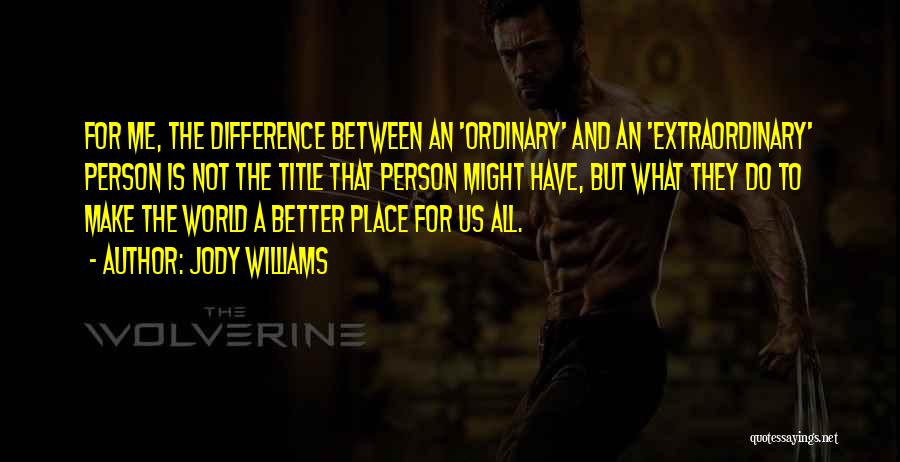 Jody Williams Quotes: For Me, The Difference Between An 'ordinary' And An 'extraordinary' Person Is Not The Title That Person Might Have, But