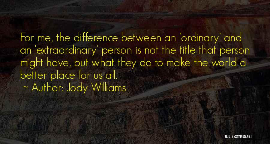 Jody Williams Quotes: For Me, The Difference Between An 'ordinary' And An 'extraordinary' Person Is Not The Title That Person Might Have, But