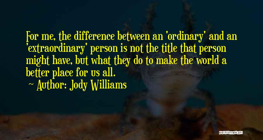 Jody Williams Quotes: For Me, The Difference Between An 'ordinary' And An 'extraordinary' Person Is Not The Title That Person Might Have, But