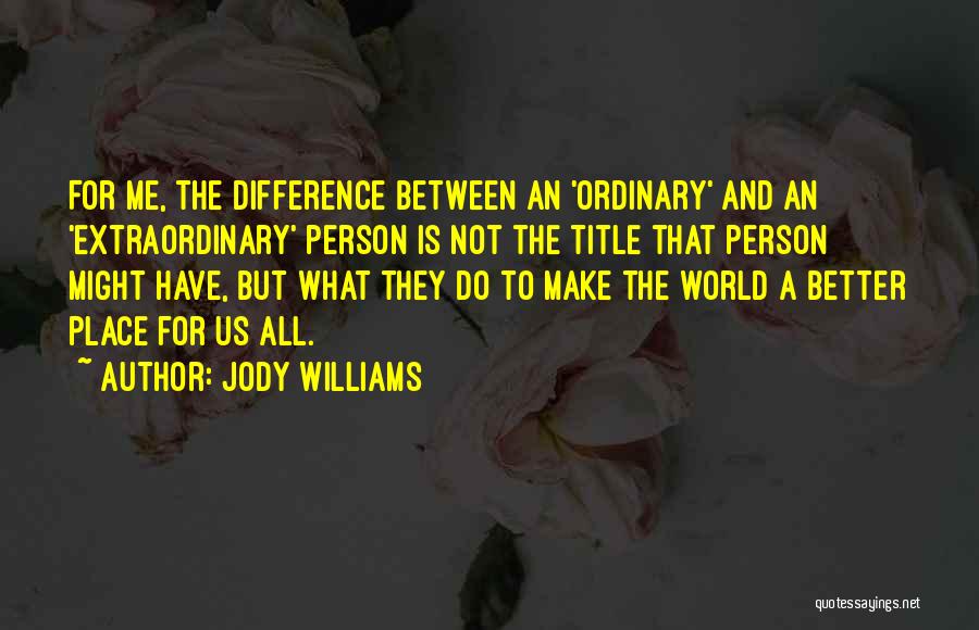 Jody Williams Quotes: For Me, The Difference Between An 'ordinary' And An 'extraordinary' Person Is Not The Title That Person Might Have, But