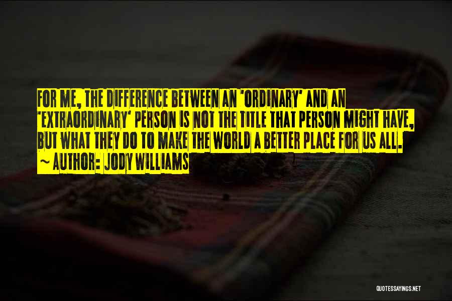 Jody Williams Quotes: For Me, The Difference Between An 'ordinary' And An 'extraordinary' Person Is Not The Title That Person Might Have, But