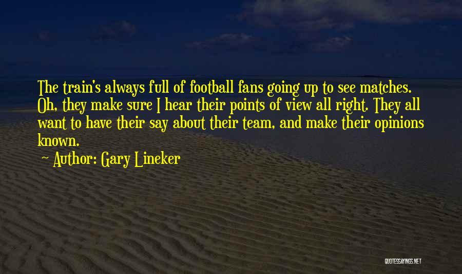 Gary Lineker Quotes: The Train's Always Full Of Football Fans Going Up To See Matches. Oh, They Make Sure I Hear Their Points