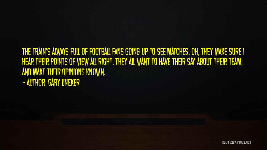 Gary Lineker Quotes: The Train's Always Full Of Football Fans Going Up To See Matches. Oh, They Make Sure I Hear Their Points
