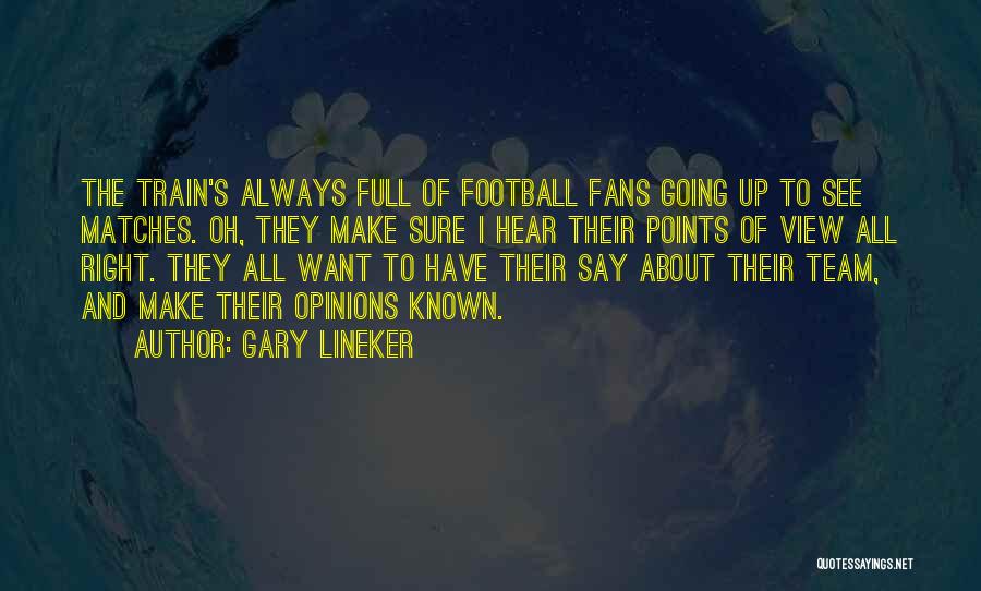 Gary Lineker Quotes: The Train's Always Full Of Football Fans Going Up To See Matches. Oh, They Make Sure I Hear Their Points