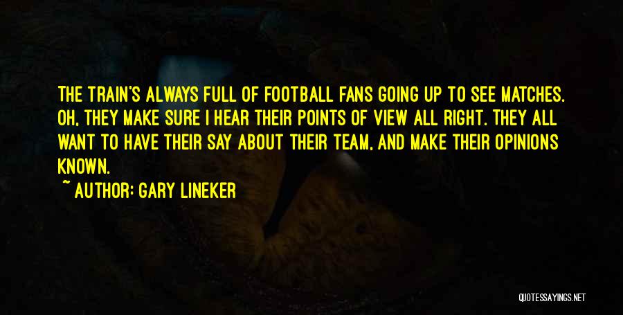 Gary Lineker Quotes: The Train's Always Full Of Football Fans Going Up To See Matches. Oh, They Make Sure I Hear Their Points
