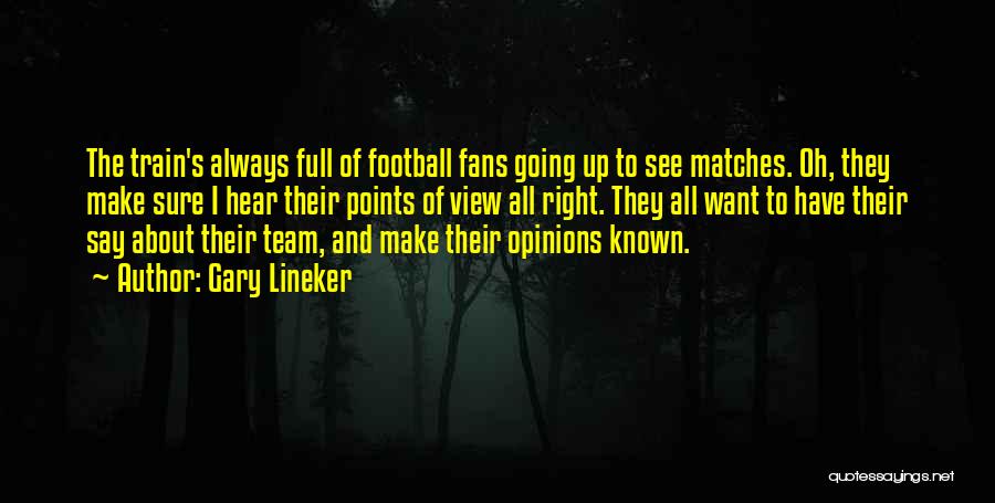 Gary Lineker Quotes: The Train's Always Full Of Football Fans Going Up To See Matches. Oh, They Make Sure I Hear Their Points
