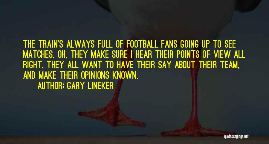 Gary Lineker Quotes: The Train's Always Full Of Football Fans Going Up To See Matches. Oh, They Make Sure I Hear Their Points