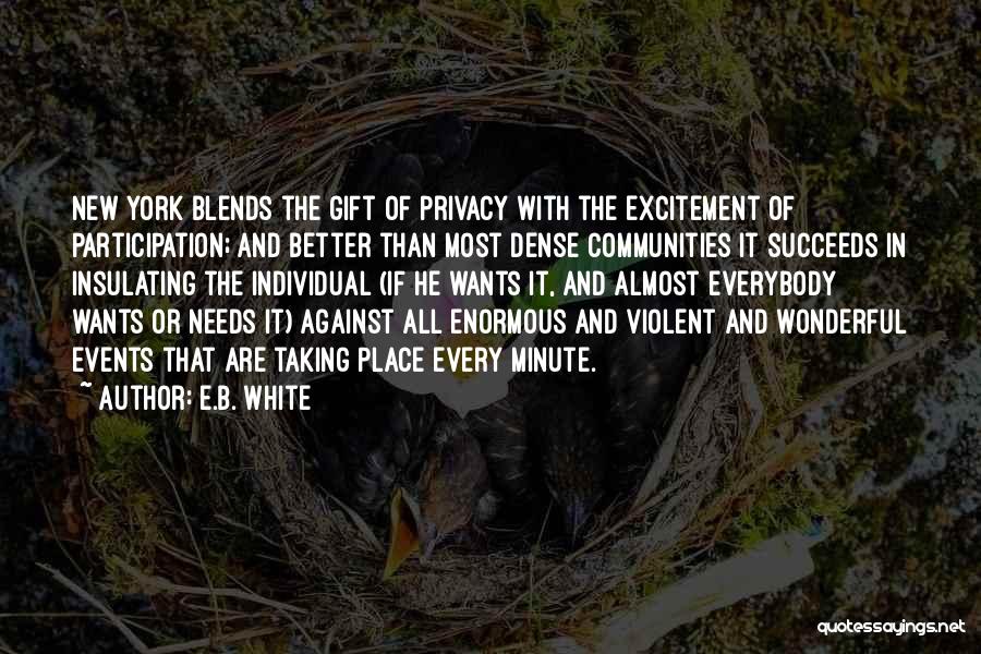 E.B. White Quotes: New York Blends The Gift Of Privacy With The Excitement Of Participation; And Better Than Most Dense Communities It Succeeds