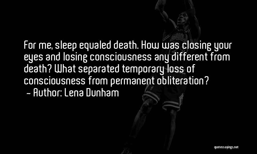 Lena Dunham Quotes: For Me, Sleep Equaled Death. How Was Closing Your Eyes And Losing Consciousness Any Different From Death? What Separated Temporary