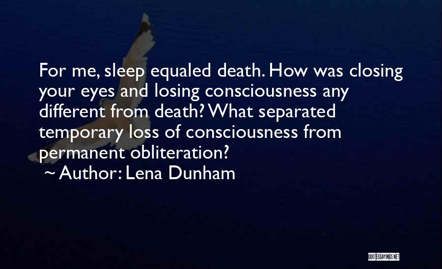 Lena Dunham Quotes: For Me, Sleep Equaled Death. How Was Closing Your Eyes And Losing Consciousness Any Different From Death? What Separated Temporary