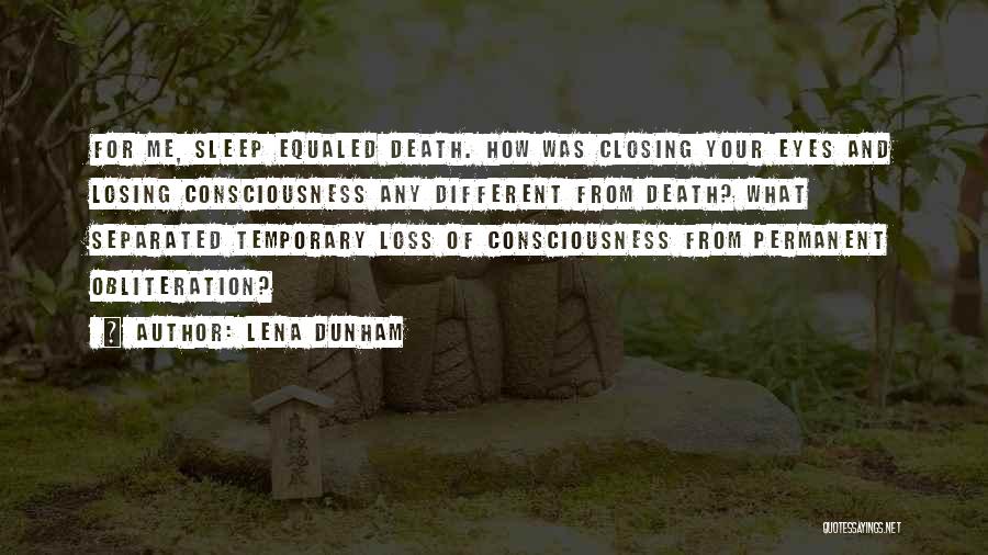 Lena Dunham Quotes: For Me, Sleep Equaled Death. How Was Closing Your Eyes And Losing Consciousness Any Different From Death? What Separated Temporary