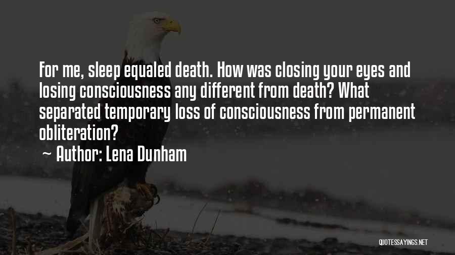 Lena Dunham Quotes: For Me, Sleep Equaled Death. How Was Closing Your Eyes And Losing Consciousness Any Different From Death? What Separated Temporary