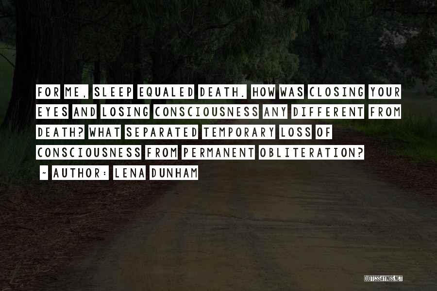 Lena Dunham Quotes: For Me, Sleep Equaled Death. How Was Closing Your Eyes And Losing Consciousness Any Different From Death? What Separated Temporary