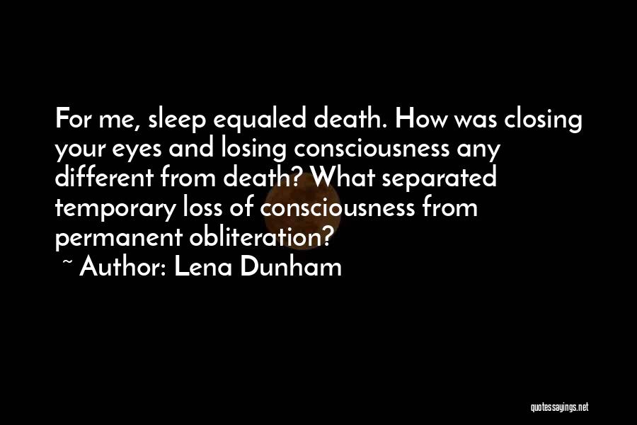 Lena Dunham Quotes: For Me, Sleep Equaled Death. How Was Closing Your Eyes And Losing Consciousness Any Different From Death? What Separated Temporary