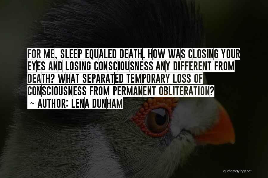 Lena Dunham Quotes: For Me, Sleep Equaled Death. How Was Closing Your Eyes And Losing Consciousness Any Different From Death? What Separated Temporary