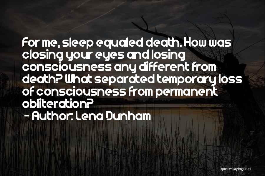 Lena Dunham Quotes: For Me, Sleep Equaled Death. How Was Closing Your Eyes And Losing Consciousness Any Different From Death? What Separated Temporary