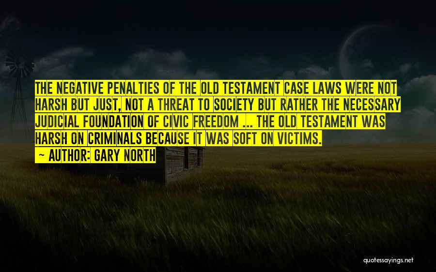 Gary North Quotes: The Negative Penalties Of The Old Testament Case Laws Were Not Harsh But Just, Not A Threat To Society But