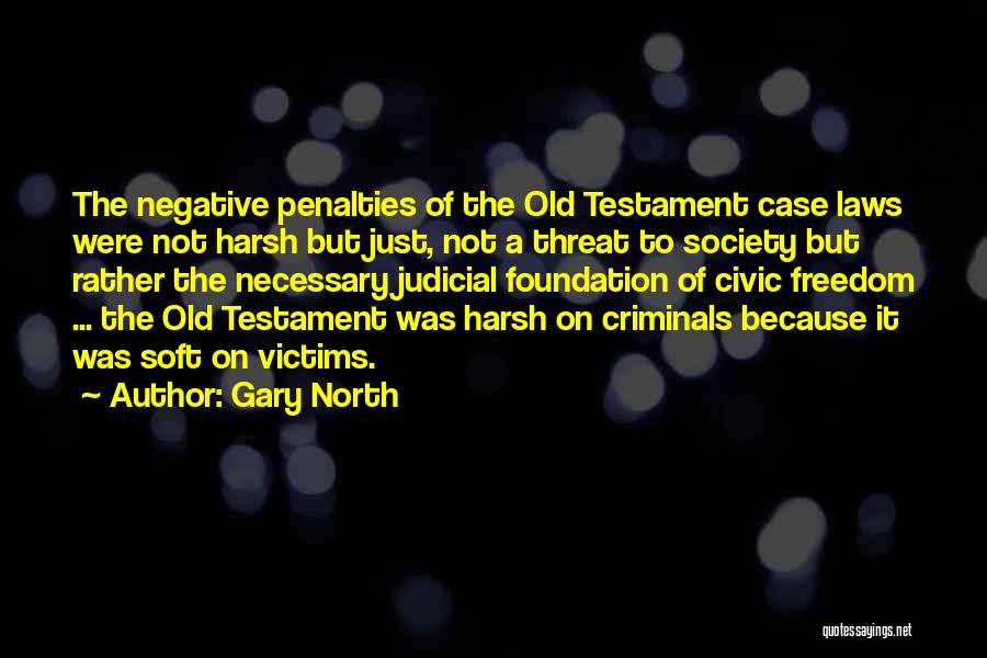 Gary North Quotes: The Negative Penalties Of The Old Testament Case Laws Were Not Harsh But Just, Not A Threat To Society But