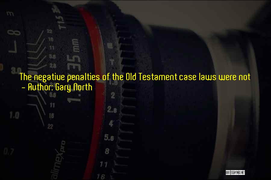 Gary North Quotes: The Negative Penalties Of The Old Testament Case Laws Were Not Harsh But Just, Not A Threat To Society But