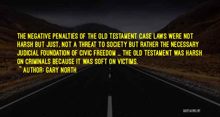 Gary North Quotes: The Negative Penalties Of The Old Testament Case Laws Were Not Harsh But Just, Not A Threat To Society But