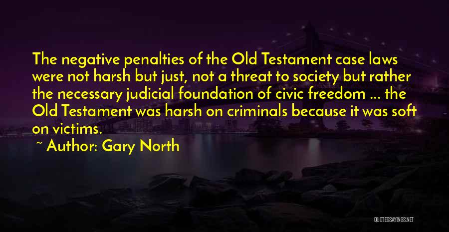 Gary North Quotes: The Negative Penalties Of The Old Testament Case Laws Were Not Harsh But Just, Not A Threat To Society But