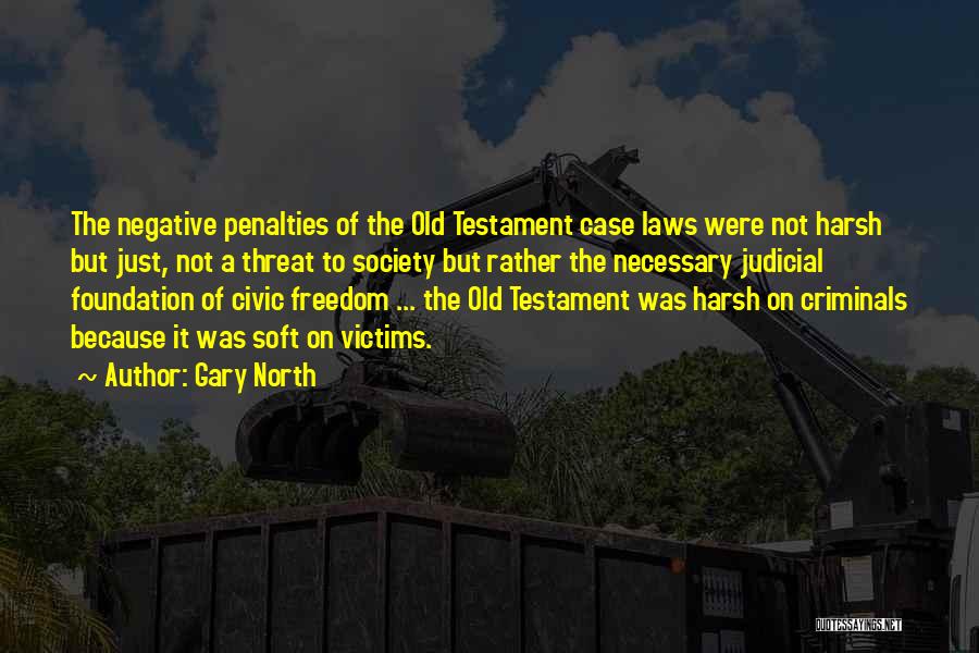 Gary North Quotes: The Negative Penalties Of The Old Testament Case Laws Were Not Harsh But Just, Not A Threat To Society But