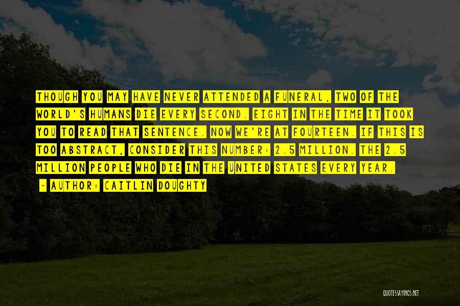 Caitlin Doughty Quotes: Though You May Have Never Attended A Funeral, Two Of The World's Humans Die Every Second. Eight In The Time