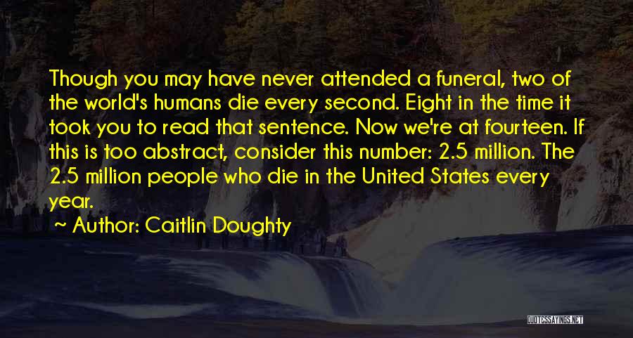 Caitlin Doughty Quotes: Though You May Have Never Attended A Funeral, Two Of The World's Humans Die Every Second. Eight In The Time