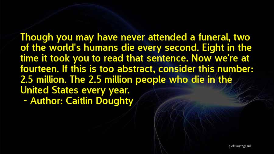 Caitlin Doughty Quotes: Though You May Have Never Attended A Funeral, Two Of The World's Humans Die Every Second. Eight In The Time