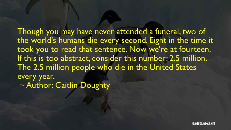 Caitlin Doughty Quotes: Though You May Have Never Attended A Funeral, Two Of The World's Humans Die Every Second. Eight In The Time