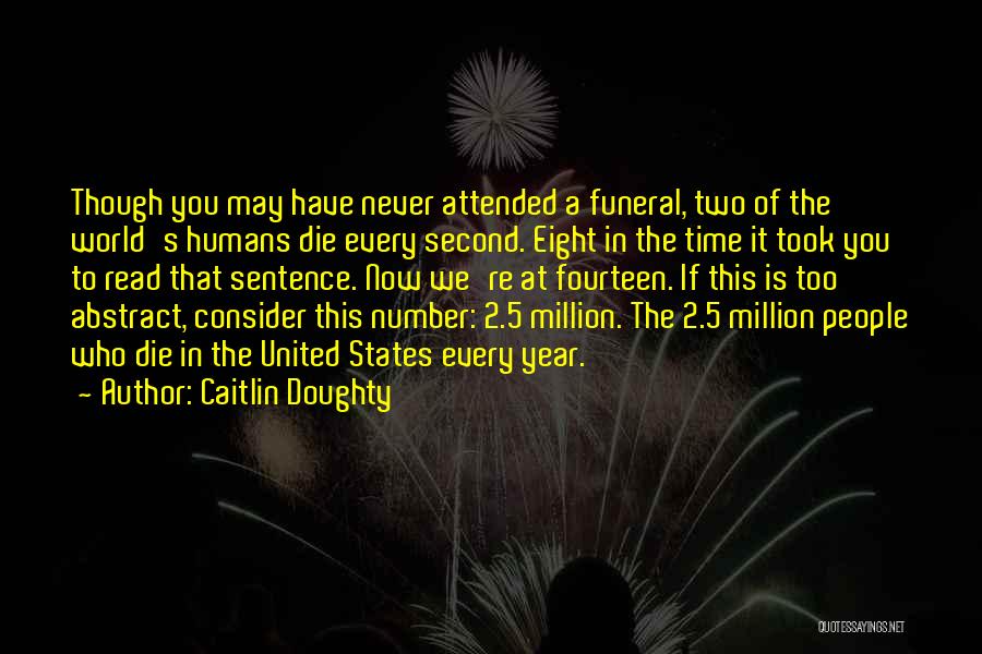 Caitlin Doughty Quotes: Though You May Have Never Attended A Funeral, Two Of The World's Humans Die Every Second. Eight In The Time