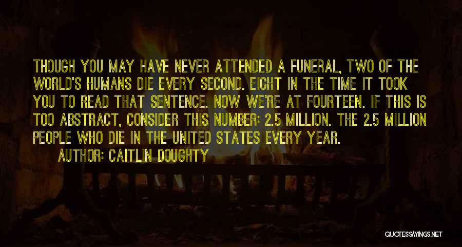 Caitlin Doughty Quotes: Though You May Have Never Attended A Funeral, Two Of The World's Humans Die Every Second. Eight In The Time