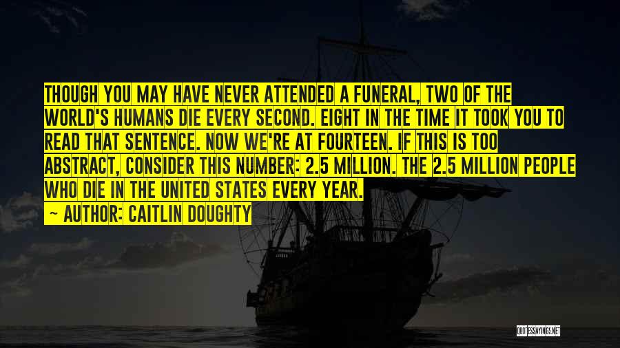 Caitlin Doughty Quotes: Though You May Have Never Attended A Funeral, Two Of The World's Humans Die Every Second. Eight In The Time