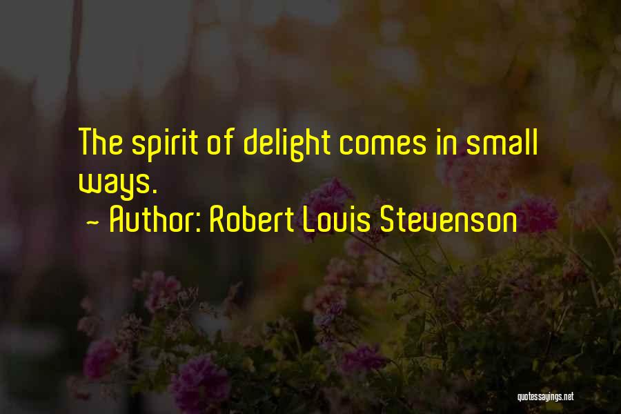 Robert Louis Stevenson Quotes: The Spirit Of Delight Comes In Small Ways.
