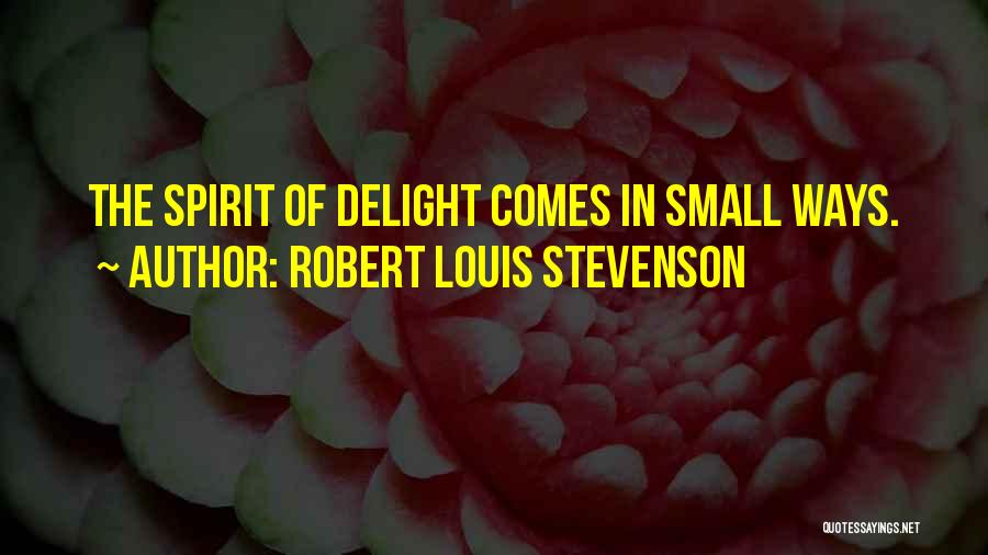 Robert Louis Stevenson Quotes: The Spirit Of Delight Comes In Small Ways.