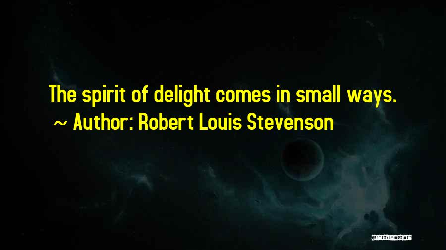 Robert Louis Stevenson Quotes: The Spirit Of Delight Comes In Small Ways.