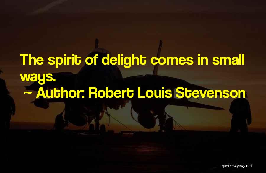 Robert Louis Stevenson Quotes: The Spirit Of Delight Comes In Small Ways.