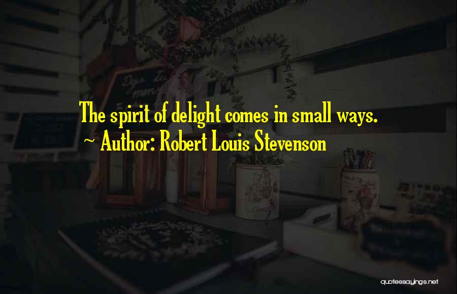 Robert Louis Stevenson Quotes: The Spirit Of Delight Comes In Small Ways.
