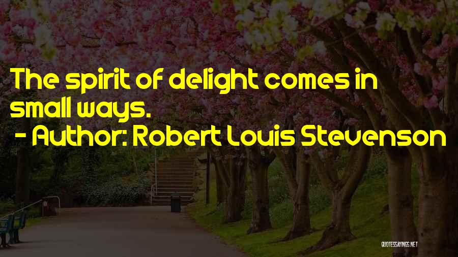 Robert Louis Stevenson Quotes: The Spirit Of Delight Comes In Small Ways.