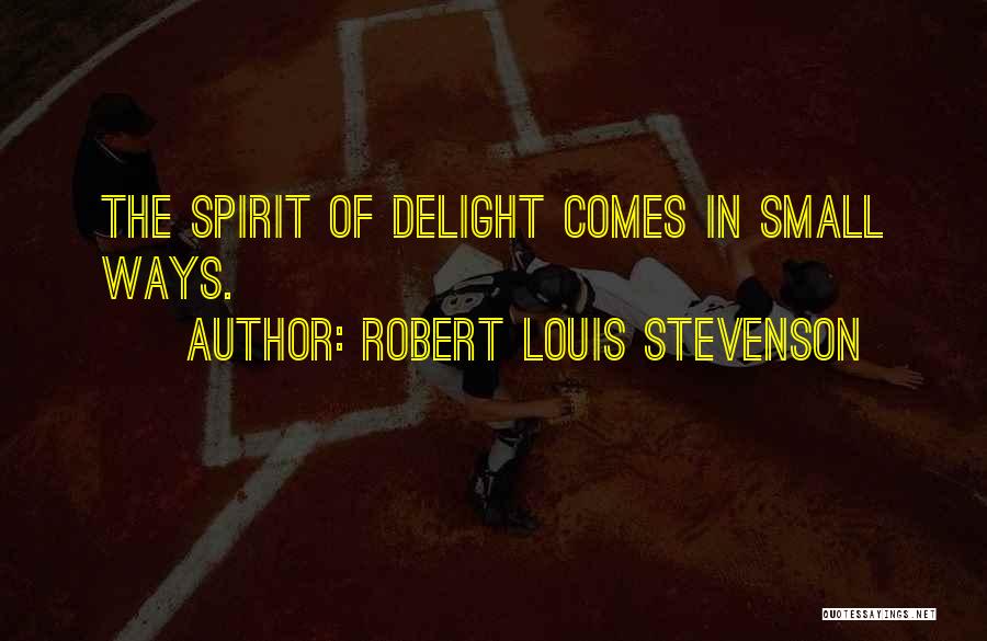 Robert Louis Stevenson Quotes: The Spirit Of Delight Comes In Small Ways.