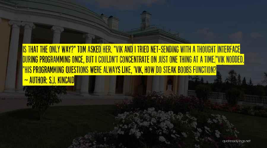 S.J. Kincaid Quotes: Is That The Only Way? Tom Asked Her. Vik And I Tried Net-sending With A Thought Interface During Programming Once,