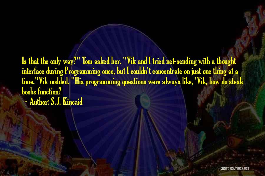 S.J. Kincaid Quotes: Is That The Only Way? Tom Asked Her. Vik And I Tried Net-sending With A Thought Interface During Programming Once,