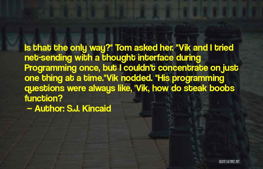 S.J. Kincaid Quotes: Is That The Only Way? Tom Asked Her. Vik And I Tried Net-sending With A Thought Interface During Programming Once,